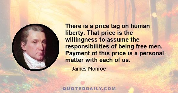 There is a price tag on human liberty. That price is the willingness to assume the responsibilities of being free men. Payment of this price is a personal matter with each of us.