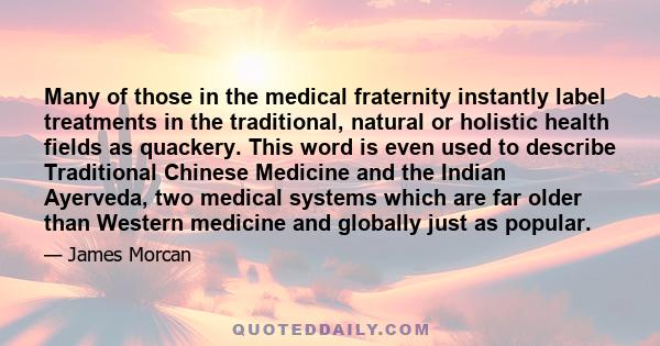 Many of those in the medical fraternity instantly label treatments in the traditional, natural or holistic health fields as quackery. This word is even used to describe Traditional Chinese Medicine and the Indian