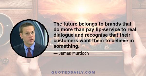 The future belongs to brands that do more than pay lip-service to real dialogue and recognise that their customers want them to believe in something.