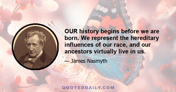 OUR history begins before we are born. We represent the hereditary influences of our race, and our ancestors virtually live in us.