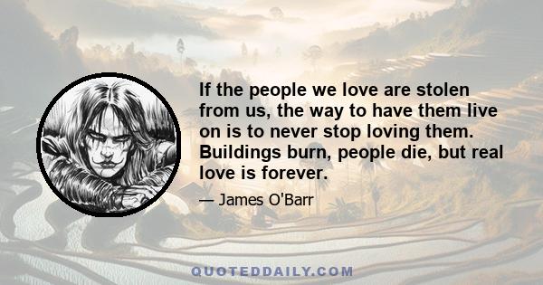 If the people we love are stolen from us, the way to have them live on is to never stop loving them.