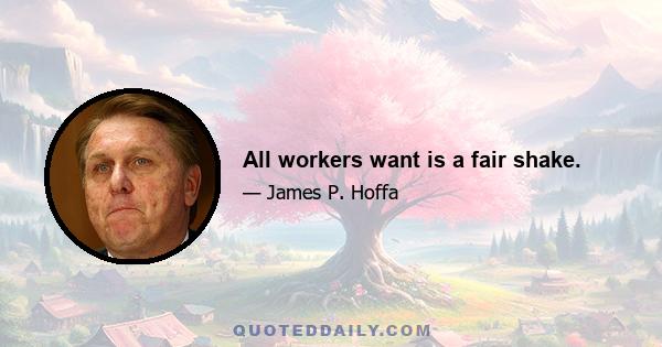 All workers want is a fair shake.