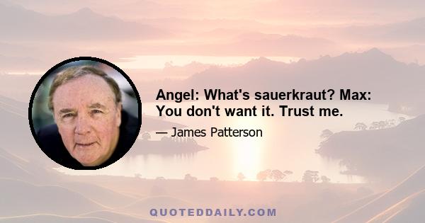 Angel: What's sauerkraut? Max: You don't want it. Trust me.