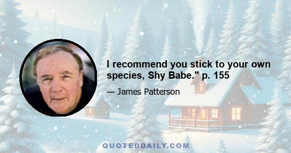 I recommend you stick to your own species, Shy Babe. p. 155