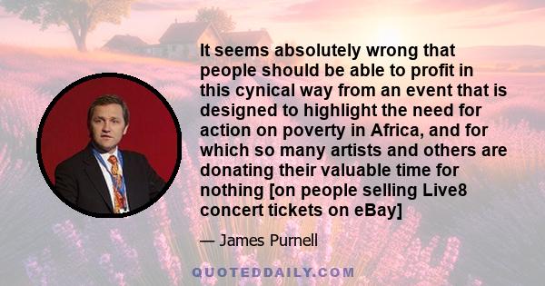 It seems absolutely wrong that people should be able to profit in this cynical way from an event that is designed to highlight the need for action on poverty in Africa, and for which so many artists and others are