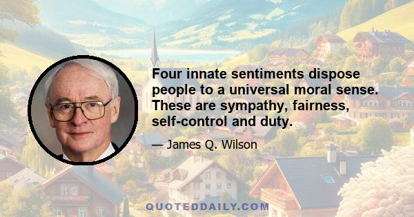 Four innate sentiments dispose people to a universal moral sense. These are sympathy, fairness, self-control and duty.