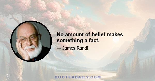 No amount of belief makes something a fact.