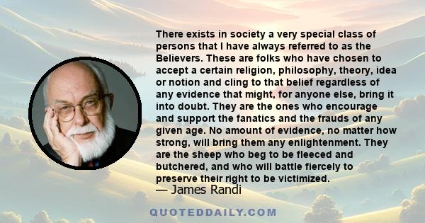 There exists in society a very special class of persons that I have always referred to as the Believers. These are folks who have chosen to accept a certain religion, philosophy, theory, idea or notion and cling to that 