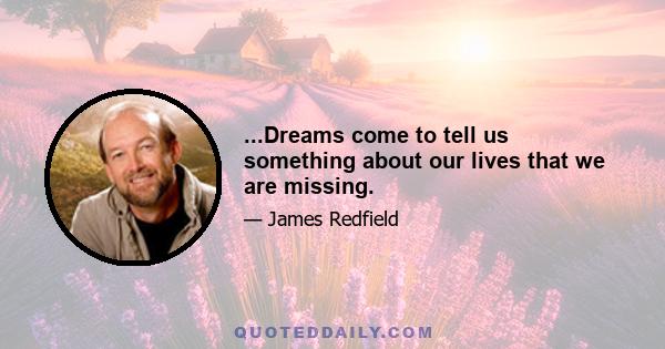 ...Dreams come to tell us something about our lives that we are missing.