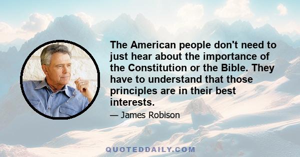 The American people don't need to just hear about the importance of the Constitution or the Bible. They have to understand that those principles are in their best interests.