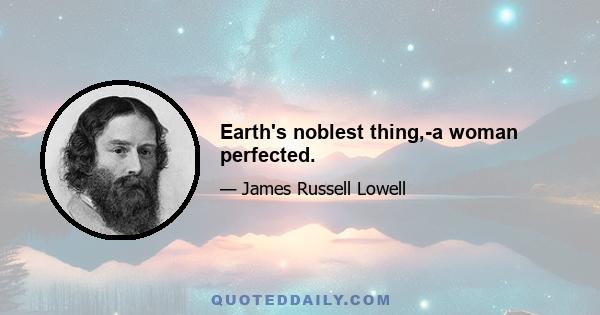 Earth's noblest thing,-a woman perfected.