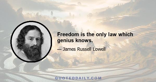 Freedom is the only law which genius knows.