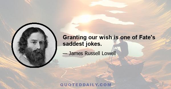 Granting our wish is one of Fate's saddest jokes.