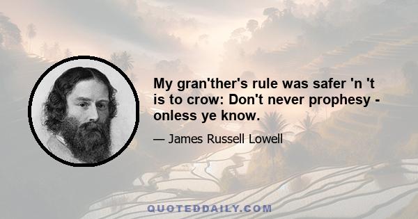 My gran'ther's rule was safer 'n 't is to crow: Don't never prophesy - onless ye know.