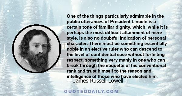 One of the things particularly admirable in the public utterances of President Lincoln is a certain tone of familiar dignity, which, while it is perhaps the most difficult attainment of mere style, is also no doubtful