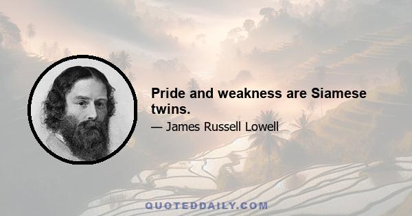 Pride and weakness are Siamese twins.