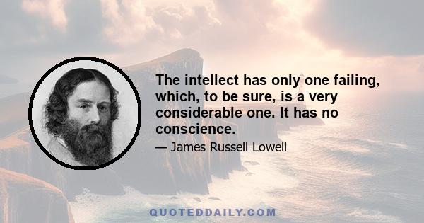 The intellect has only one failing, which, to be sure, is a very considerable one. It has no conscience.