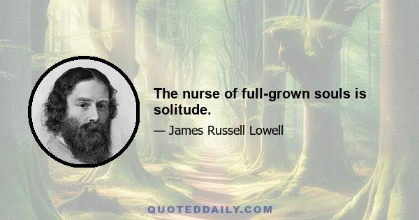 The nurse of full-grown souls is solitude.