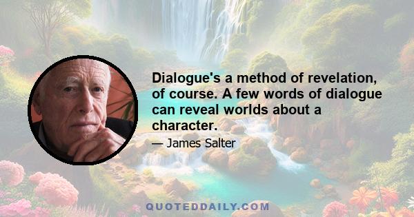 Dialogue's a method of revelation, of course. A few words of dialogue can reveal worlds about a character.