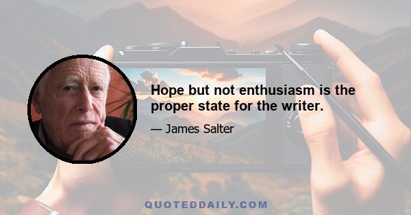 Hope but not enthusiasm is the proper state for the writer.