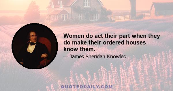 Women do act their part when they do make their ordered houses know them.