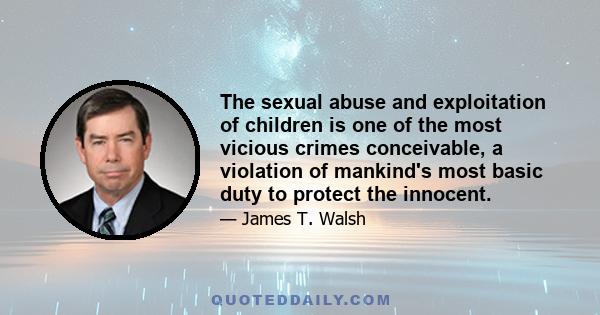 The sexual abuse and exploitation of children is one of the most vicious crimes conceivable, a violation of mankind's most basic duty to protect the innocent.