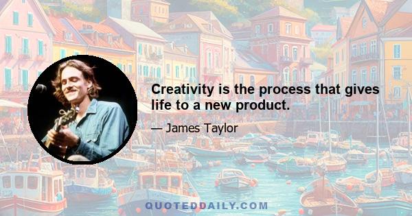 Creativity is the process that gives life to a new product.