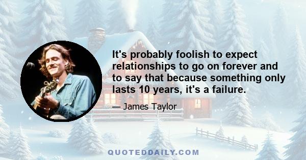 It's probably foolish to expect relationships to go on forever and to say that because something only lasts 10 years, it's a failure.