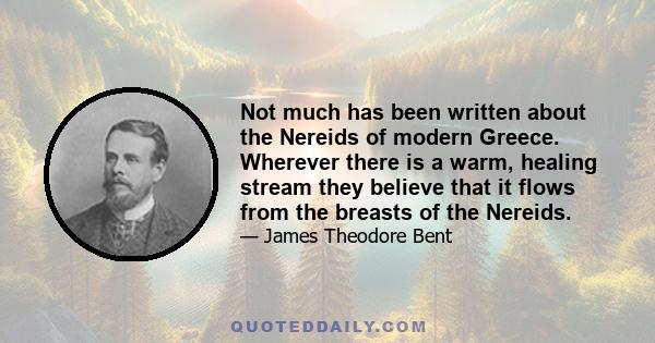 Not much has been written about the Nereids of modern Greece. Wherever there is a warm, healing stream they believe that it flows from the breasts of the Nereids.