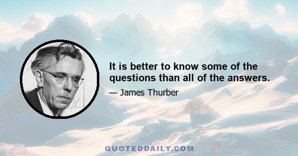 It is better to know some of the questions than all of the answers.