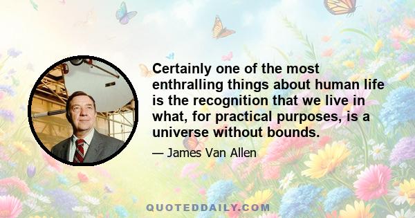 Certainly one of the most enthralling things about human life is the recognition that we live in what, for practical purposes, is a universe without bounds.