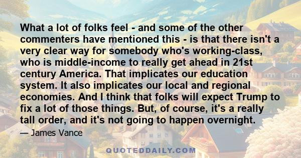 What a lot of folks feel - and some of the other commenters have mentioned this - is that there isn't a very clear way for somebody who's working-class, who is middle-income to really get ahead in 21st century America.