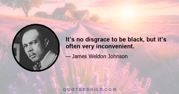 It’s no disgrace to be black, but it’s often very inconvenient.