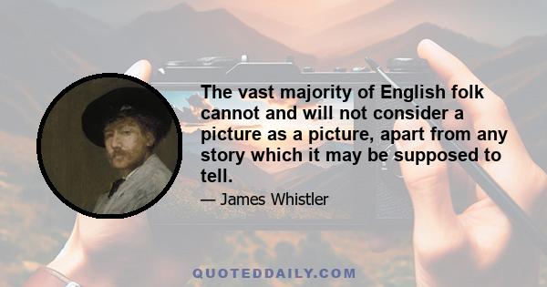 The vast majority of English folk cannot and will not consider a picture as a picture, apart from any story which it may be supposed to tell.