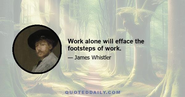 Work alone will efface the footsteps of work.