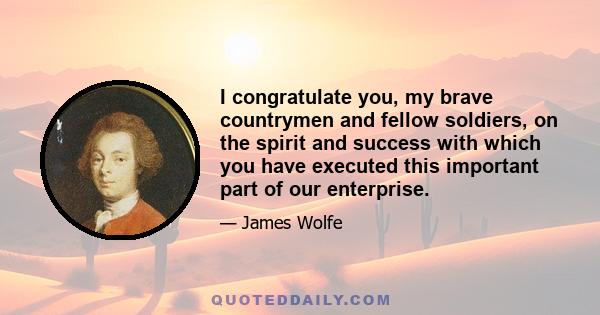 I congratulate you, my brave countrymen and fellow soldiers, on the spirit and success with which you have executed this important part of our enterprise.