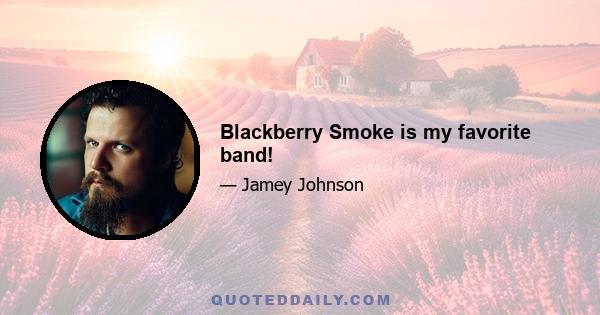 Blackberry Smoke is my favorite band!