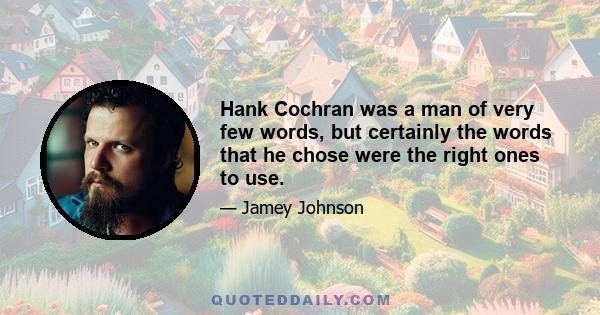 Hank Cochran was a man of very few words, but certainly the words that he chose were the right ones to use.