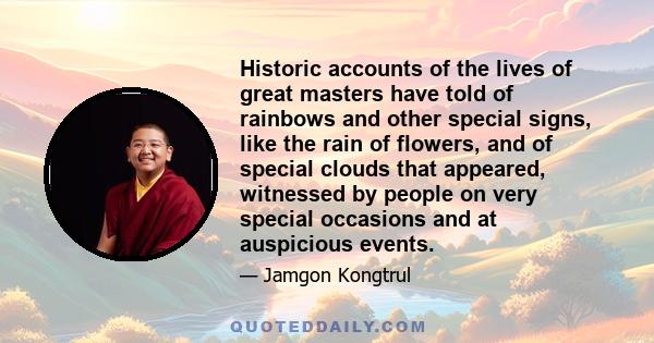 Historic accounts of the lives of great masters have told of rainbows and other special signs, like the rain of flowers, and of special clouds that appeared, witnessed by people on very special occasions and at