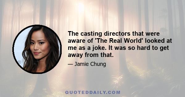 The casting directors that were aware of 'The Real World' looked at me as a joke. It was so hard to get away from that.