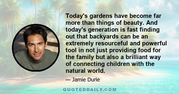 Today's gardens have become far more than things of beauty. And today's generation is fast finding out that backyards can be an extremely resourceful and powerful tool in not just providing food for the family but also