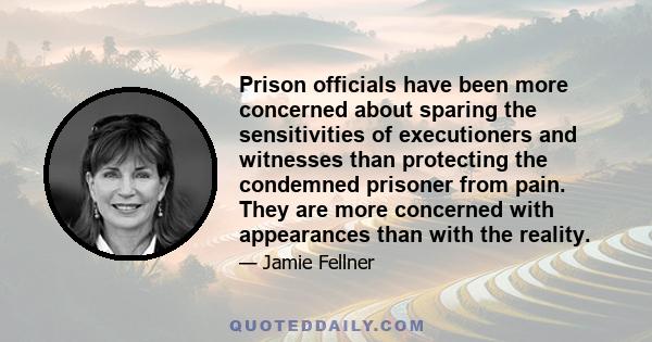 Prison officials have been more concerned about sparing the sensitivities of executioners and witnesses than protecting the condemned prisoner from pain. They are more concerned with appearances than with the reality.