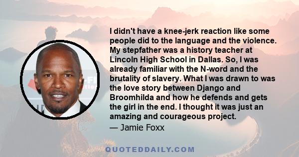 I didn't have a knee-jerk reaction like some people did to the language and the violence. My stepfather was a history teacher at Lincoln High School in Dallas. So, I was already familiar with the N-word and the