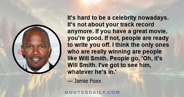 It's hard to be a celebrity nowadays. It's not about your track record anymore. If you have a great movie, you're good. If not, people are ready to write you off. I think the only ones who are really winning are people