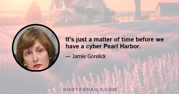 It's just a matter of time before we have a cyber Pearl Harbor.