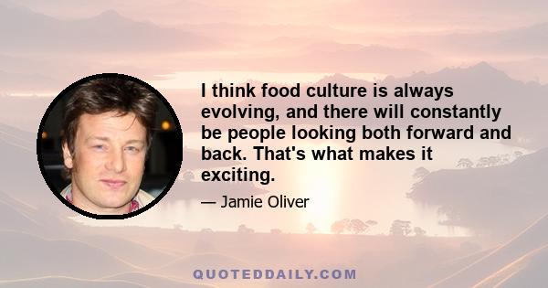 I think food culture is always evolving, and there will constantly be people looking both forward and back. That's what makes it exciting.