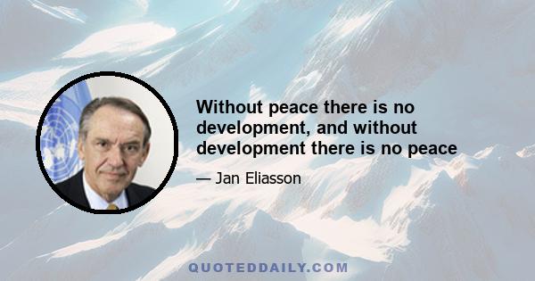 Without peace there is no development, and without development there is no peace