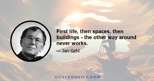 First life, then spaces, then buildings - the other way around never works.