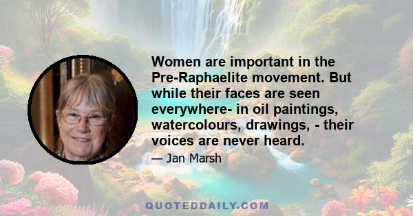 Women are important in the Pre-Raphaelite movement. But while their faces are seen everywhere- in oil paintings, watercolours, drawings, - their voices are never heard.