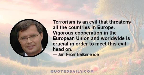 Terrorism is an evil that threatens all the countries in Europe. Vigorous cooperation in the European Union and worldwide is crucial in order to meet this evil head on.